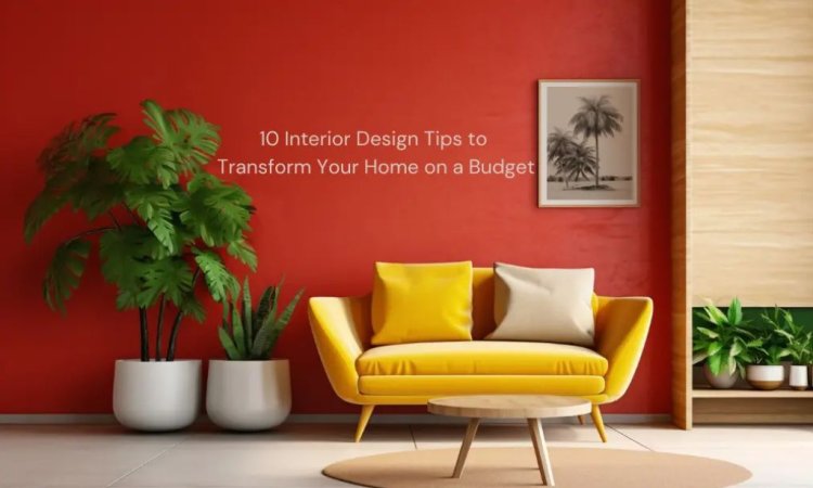 10 Interior Design Tips to Transform Your Home on a Budget