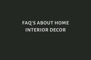 FAQ’s about home interior décor